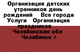 Организация детских утренников,день рождений. - Все города Услуги » Организация праздников   . Челябинская обл.,Челябинск г.